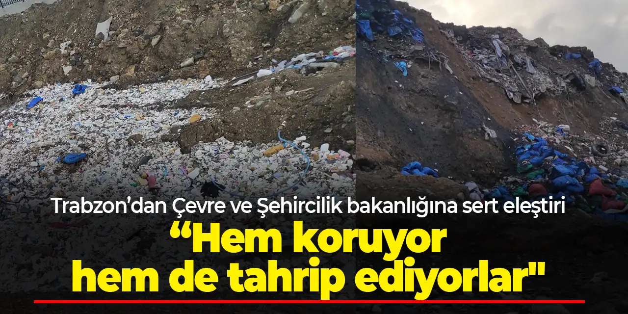 Trabzon’dan Çevre ve Şehircilik bakanlığına sert eleştiri “Hem koruyor hem de tahrip ediyorlar"