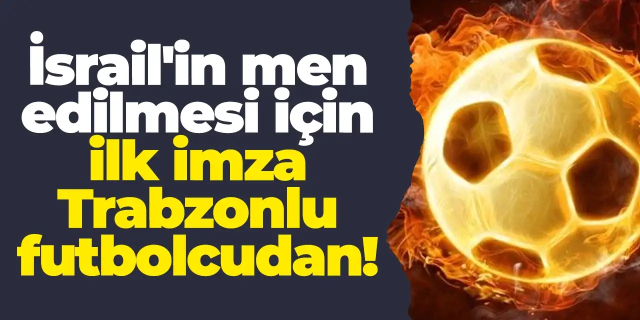 İsrail'in men edilmesi için ilk imza Trabzonlu futbolcudan!