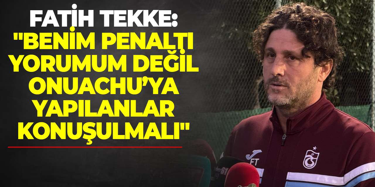 Fatih Tekke: "Benim penaltı yorumum değil, Onuachu’ya yapılanlar konuşulmalı"