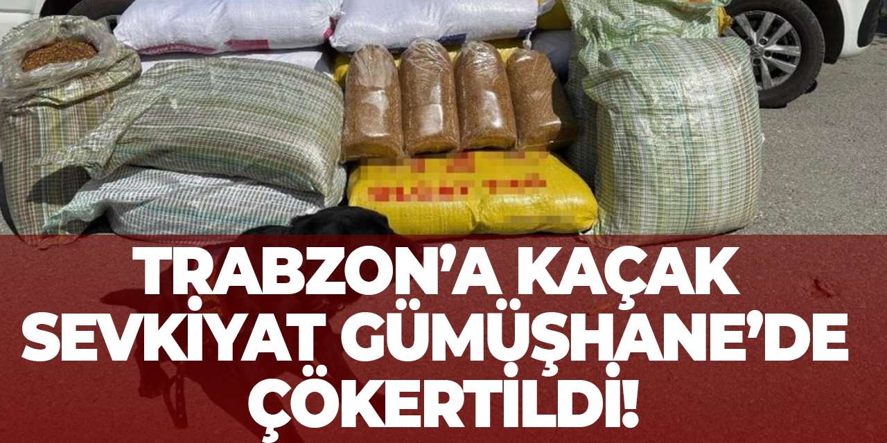 Trabzon’a kaçak sevkiyat Gümüşhane’de çökertildi!