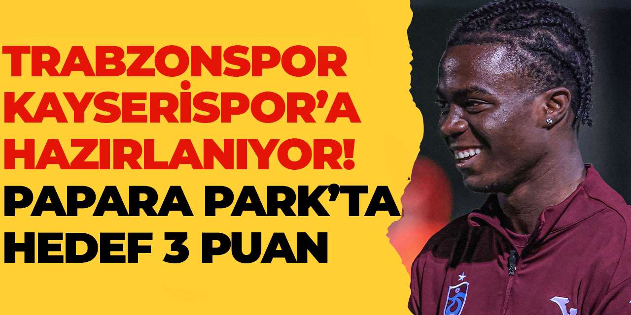 Trabzonspor Kayserispor’a hazırlanıyor! Papara Park’ta hedef 3 puan