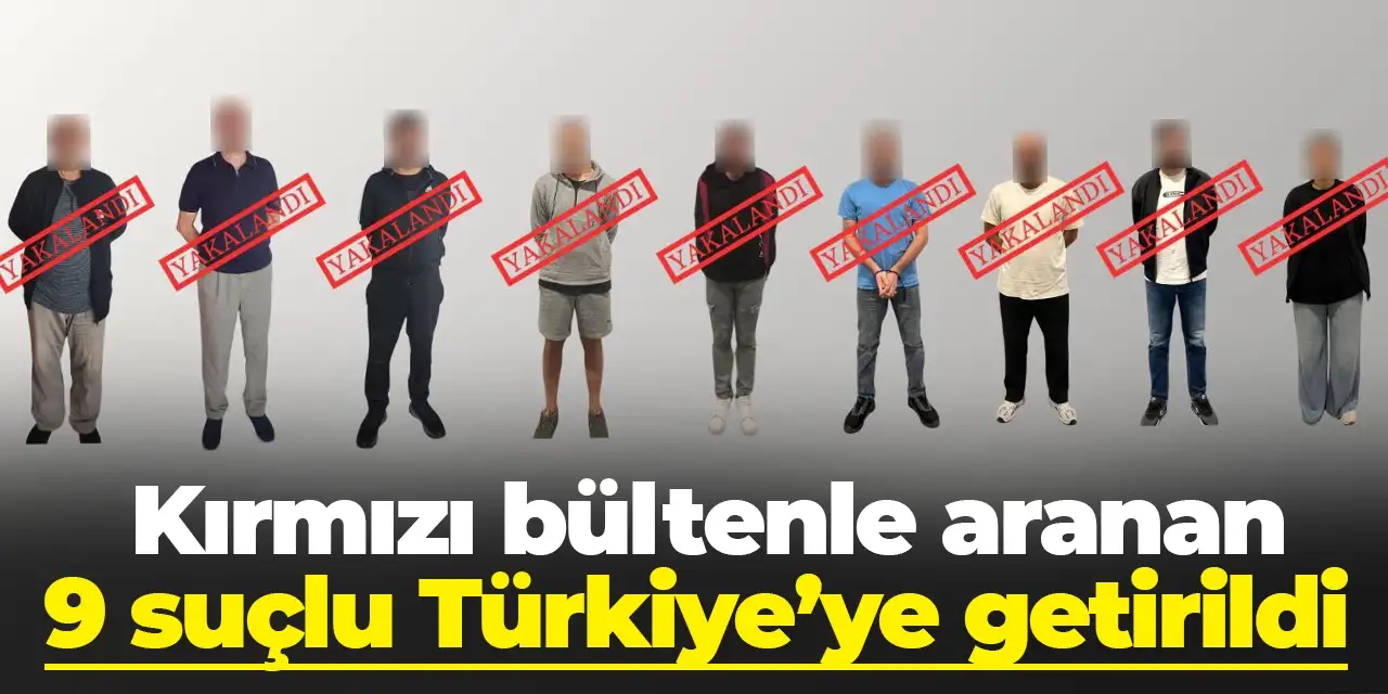 Bakan Yerlikaya açıkladı: Kırmızı bültenle aranan 9 suçlu Türkiye’ye getirildi