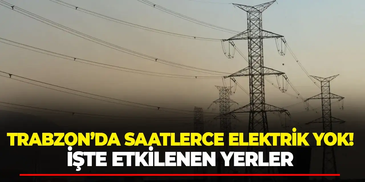 Trabzon’da bu mahallelerde saatlerce elektrik yok! İşte etkilenen yerler