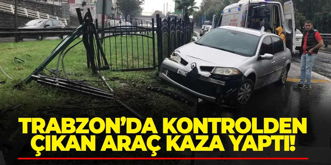 Trabzon’da kontrolden çıkan araç kaza yaptı! Yaralı var