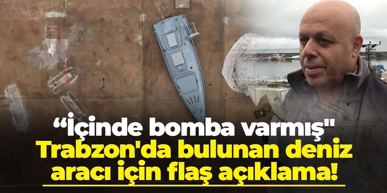 Trabzon'da bulunan deniz aracı için flaş açıklama! "İçinde bomba varmış"