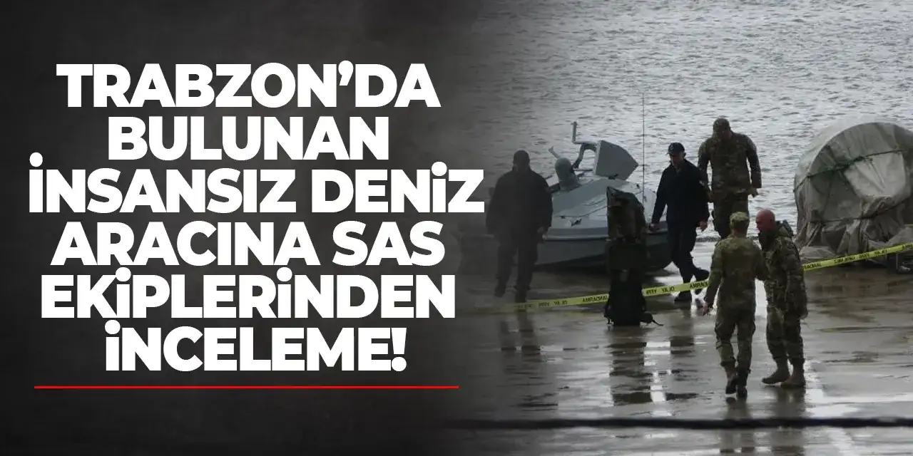Trabzon’da bulunan insansız deniz aracına SAS ekiplerinden inceleme!