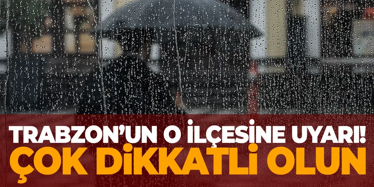Trabzon’un o ilçesine uyarı! Dikkatli olun
