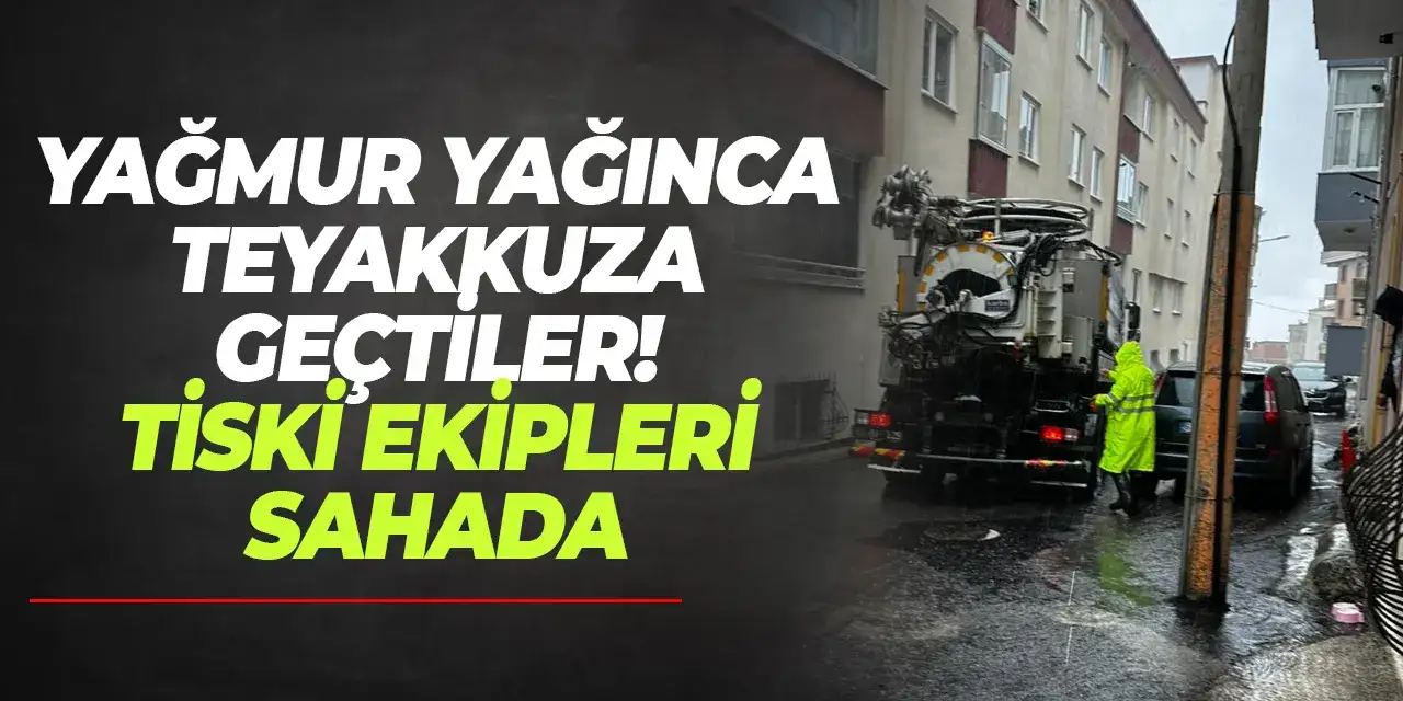 Yağmur yağınca teyakkuza geçtiler! TİSKİ ekipleri sahada