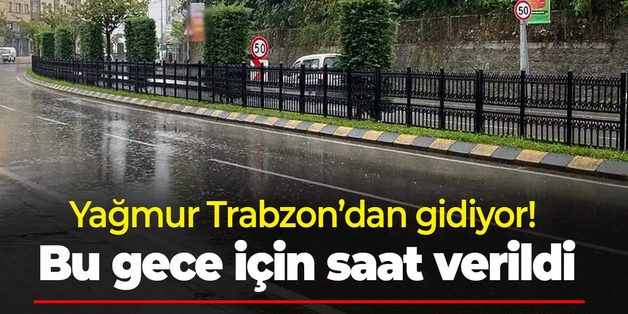 Yağmur Trabzon’dan gidiyor! Bu gece için saat verildi