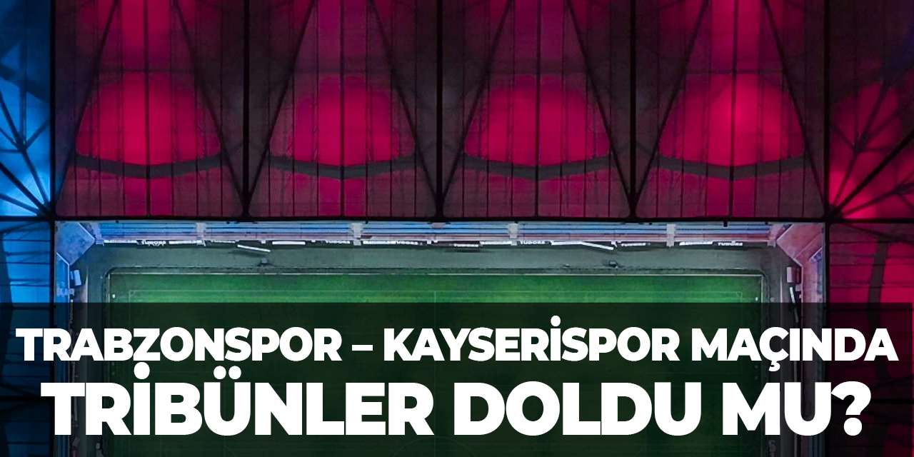 Trabzonspor – Kayserispor maçında tribünler doldu mu?