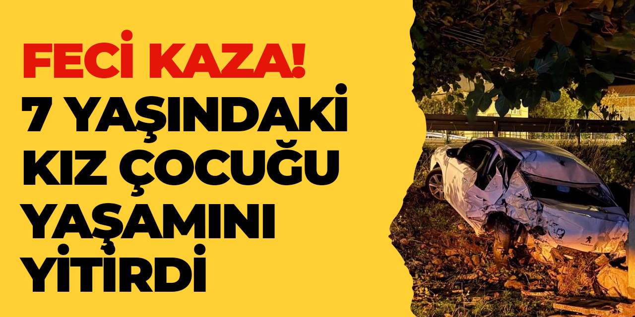 Feci kaza! 7 yaşındaki kız çocuğu yaşamını yitirdi