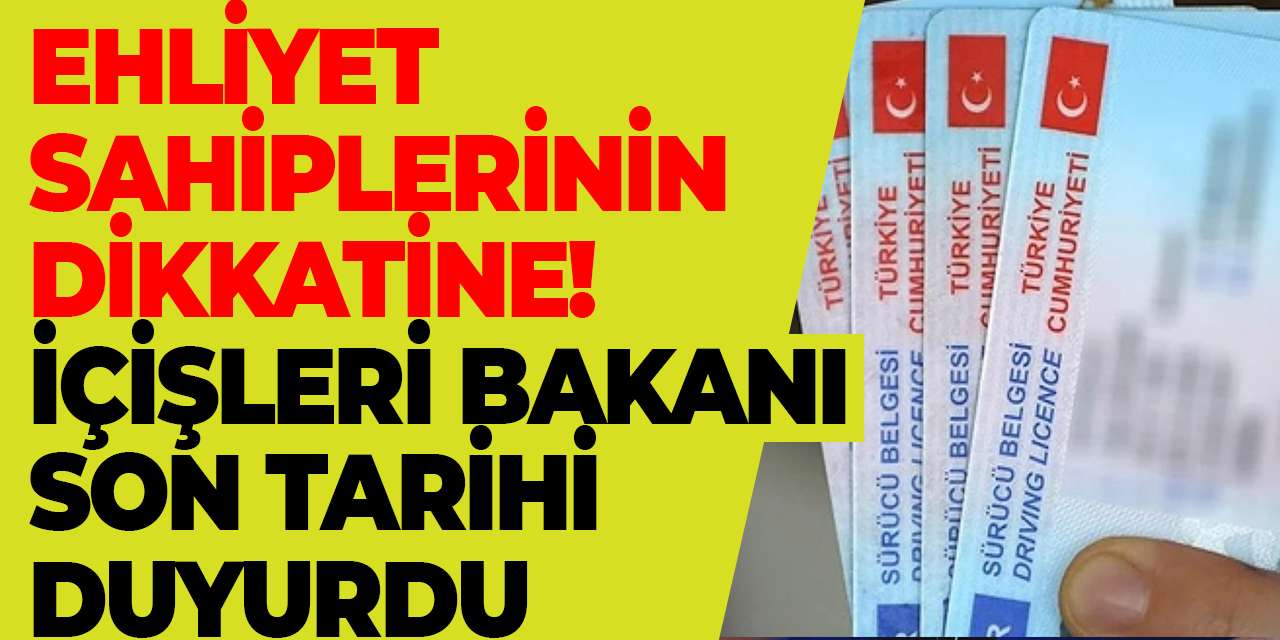 Ehliyet sahiplerinin dikkatine! İçişleri Bakanı son tarihi duyurdu