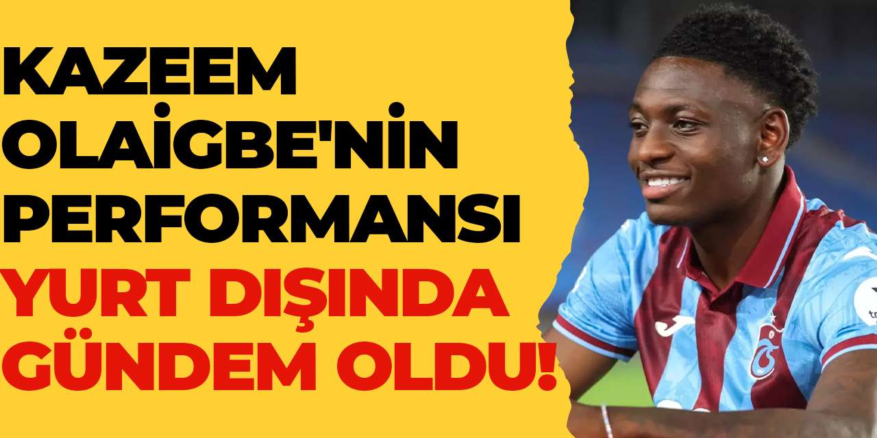 Kazeem Olaigbe'nin performansı yurt dışında gündem oldu!