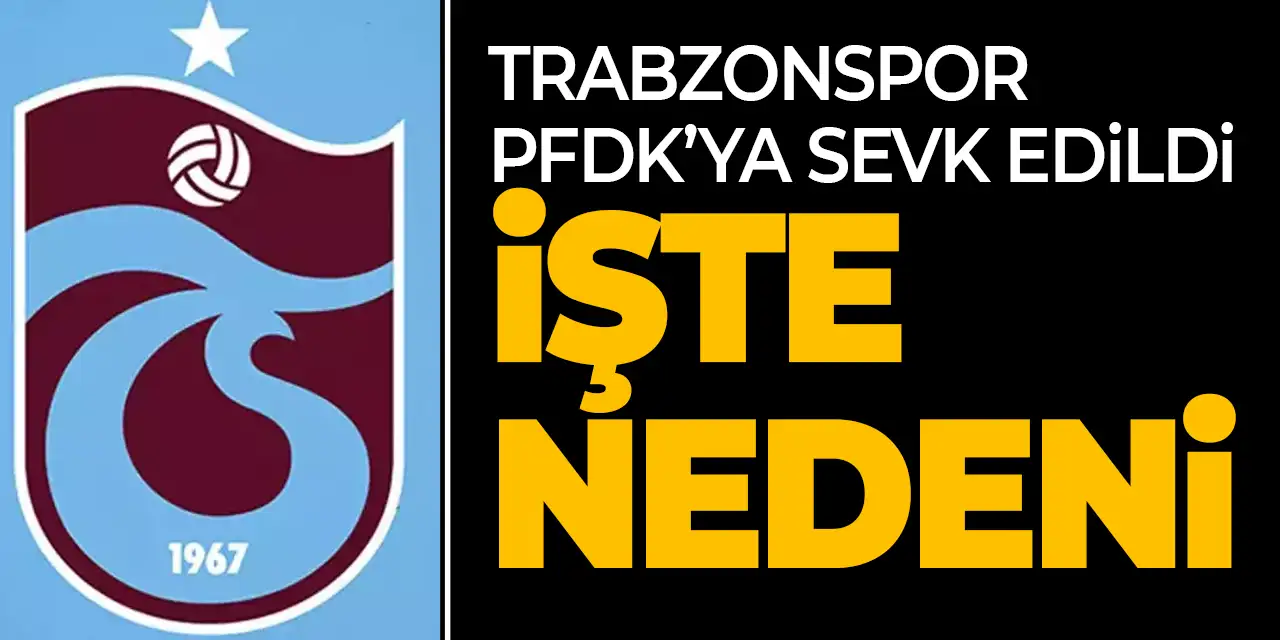 Trabzonspor PFDK'ya sevk edildi! İşte gerekçe