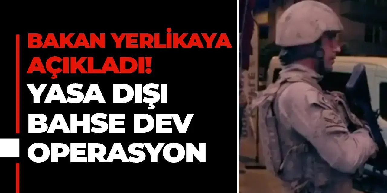 Bakan Yerlikaya açıkladı! Yasa dışı bahse dev operasyon