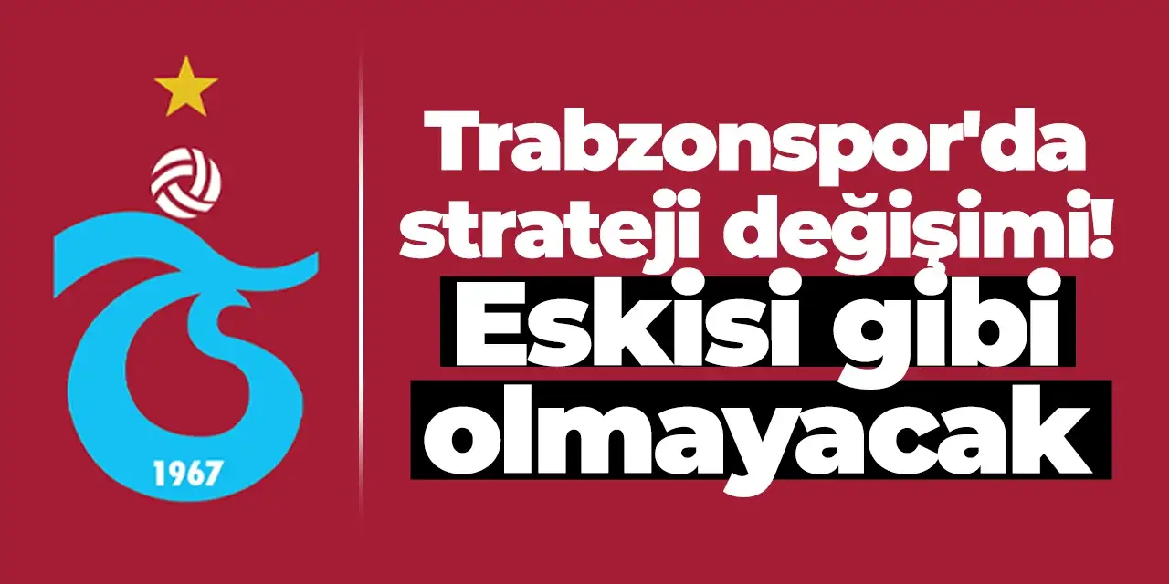 Trabzonspor'da strateji değişimi! Eskisi gibi olmayacak