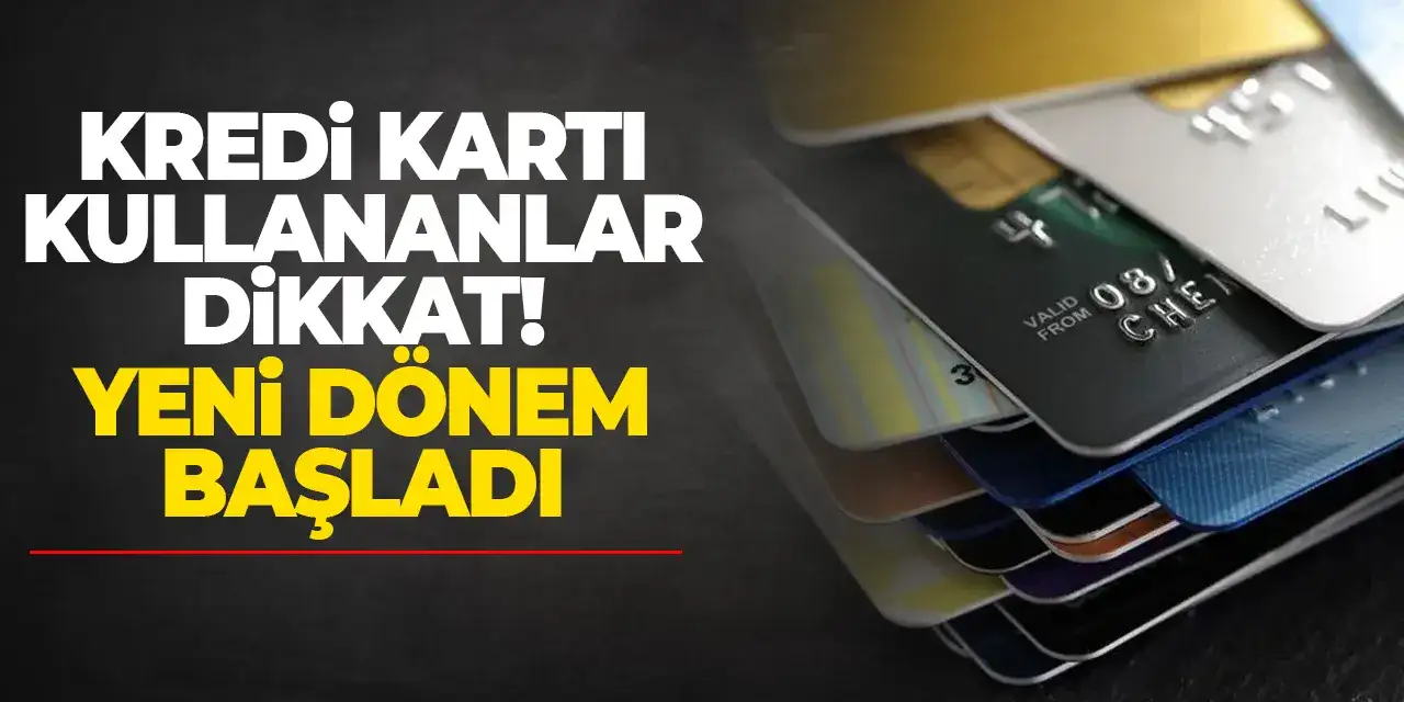 Kredi kartı kullananlar dikkat! Yeni dönem başladı