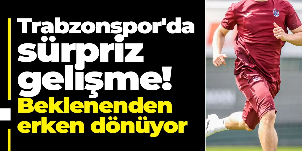 Trabzonspor'da sürpriz gelişme! Beklenenden erken dönüyor