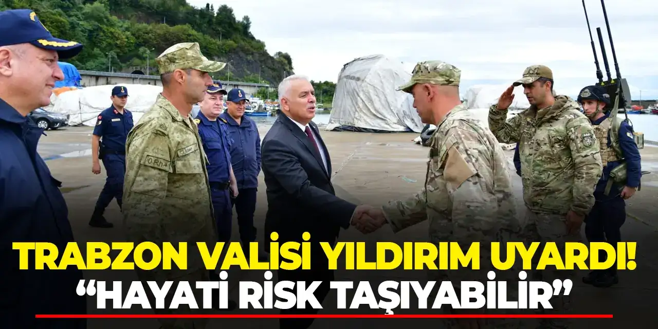Trabzon Valisi Yıldırım uyardı! “Hayati risk taşıyabilir”