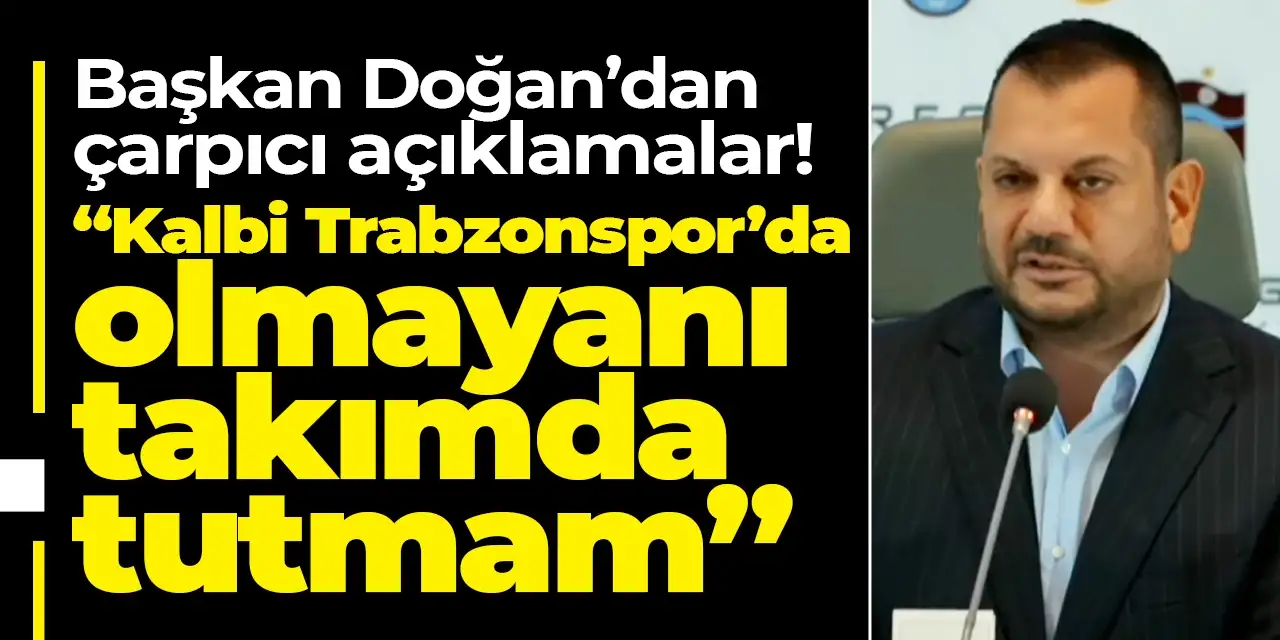 Trabzonspor başkanı Doğan’dan çarpıcı açıklamalar: “Kalbi Trabzonspor’da olmayanı takımda tutmam”