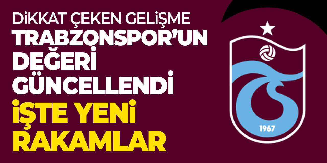Dikkat çeken gelişme! Trabzonspor’un değeri güncellendi: İşte yeni rakamlar