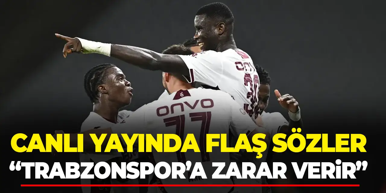 Canlı yayında flaş sözler "Bu tarz yakıştırmalar Trabzonspor'a zarar verir"
