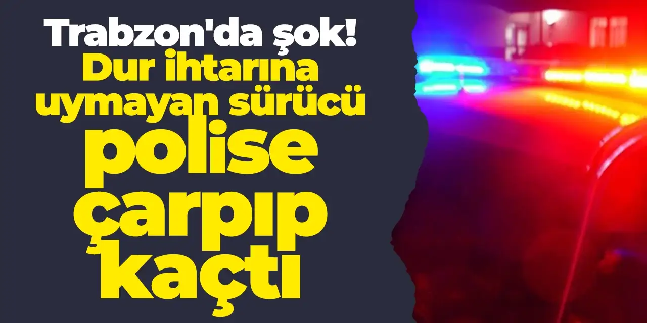 Trabzon'da şok olay! Trafik polisine çarpıp kaçtı