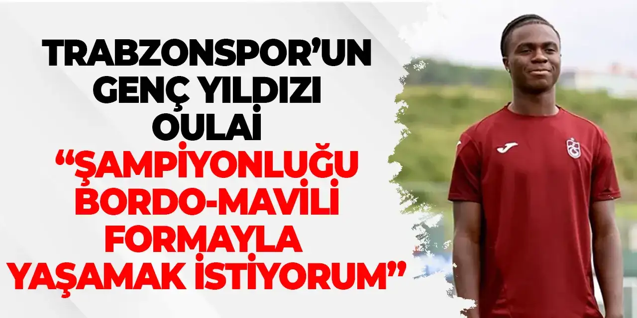 Trabzonspor’un genç yıldızı Oulai: “Şampiyonluğu bordo-mavili formayla yaşamak istiyorum”