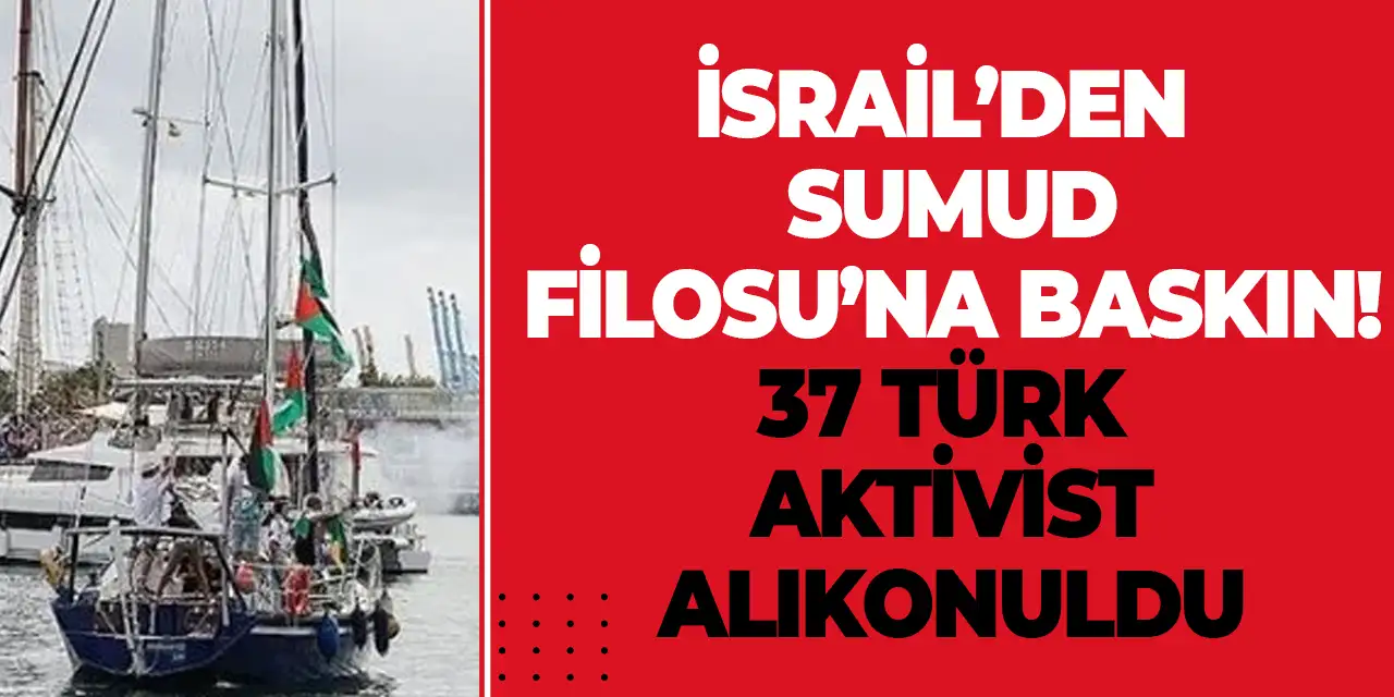 İsrail’den Sumud Filosu’na baskın! 37 Türk aktivist alıkonuldu