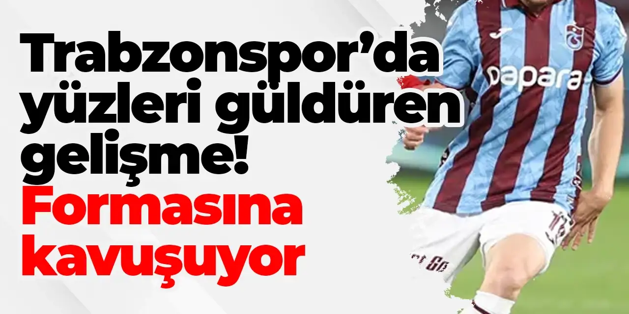Trabzonspor’da yüzleri güldüren gelişme! Formasına kavuşuyor