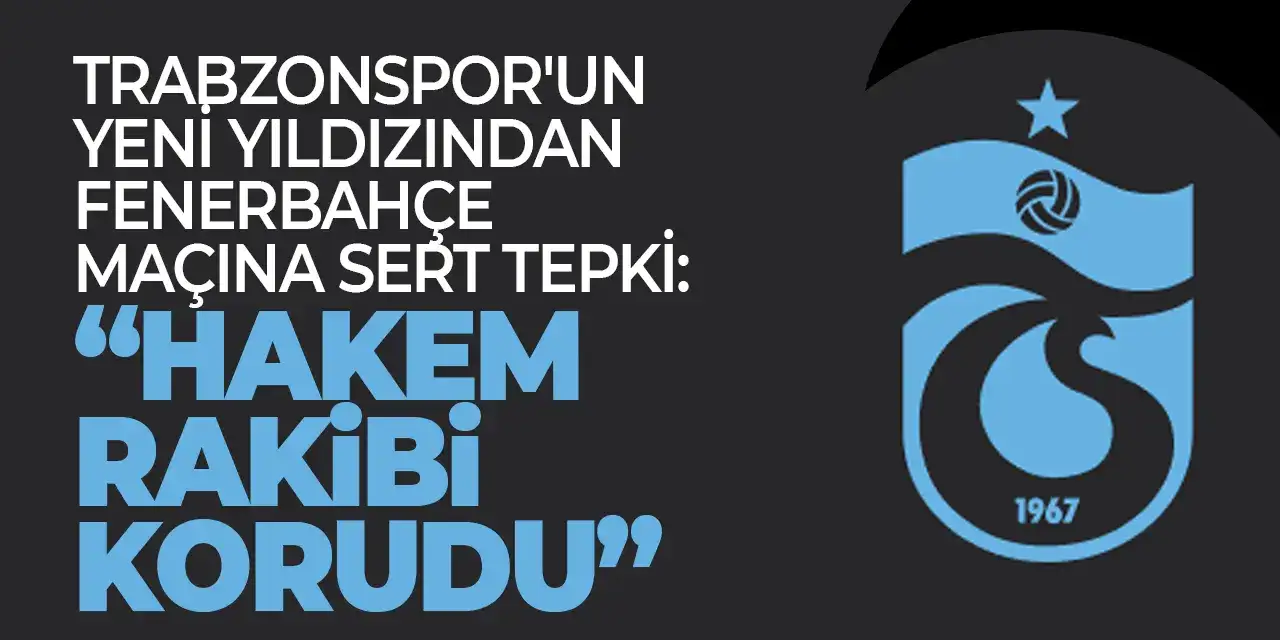 Trabzonspor'un yeni yıldızından Fenerbahçe maçına sert tepki: “Hakem rakibi korudu”