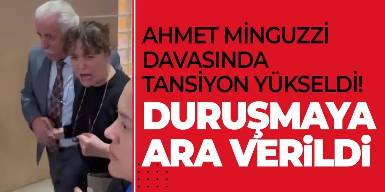 Ahmet Minguzzi davasında tansiyon yükseldi! Duruşmaya ara verildi