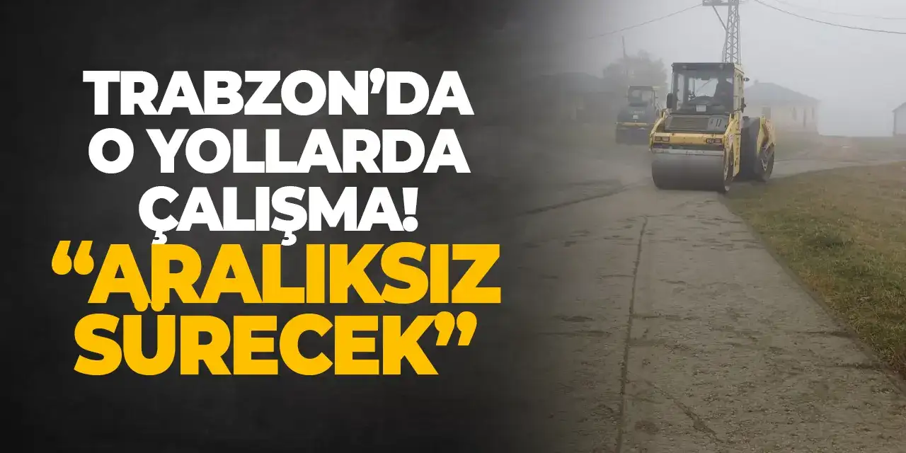 Trabzon’da o yollarda çalışma! “Aralıksız sürecek”