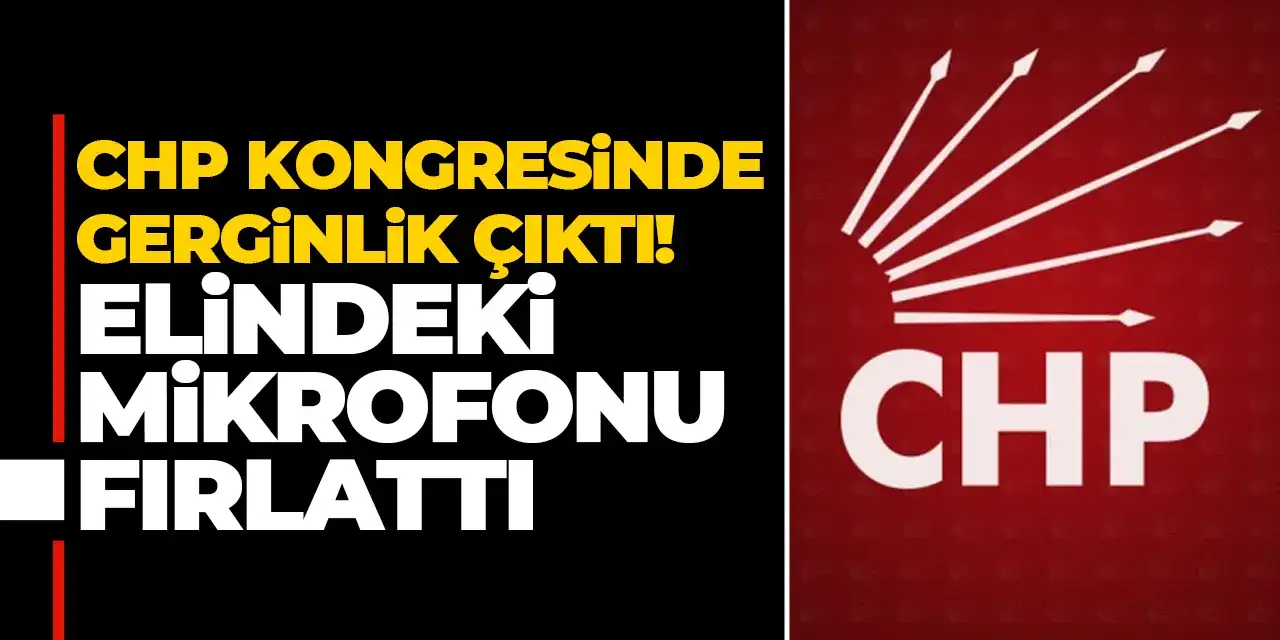 CHP kongresinde gerginlik çıktı! Elindeki mikrofonu fırlattı