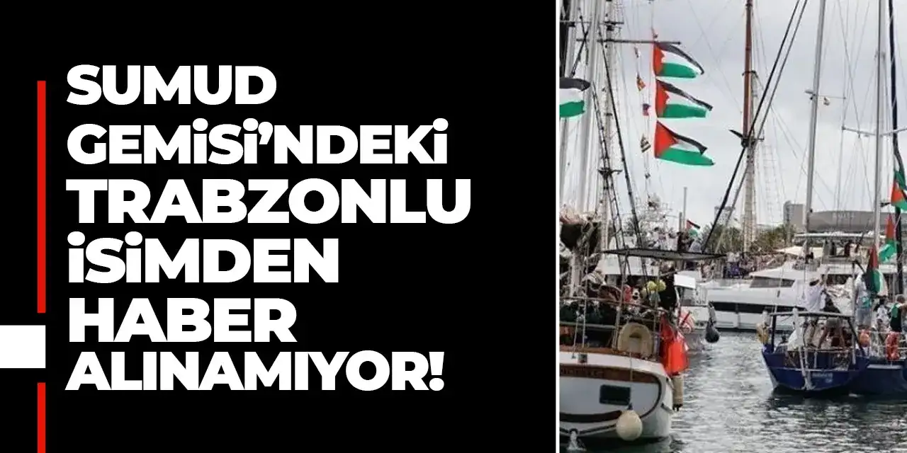 Sumud Gemisi’ndeki Trabzonlu isimden haber alınamıyor!