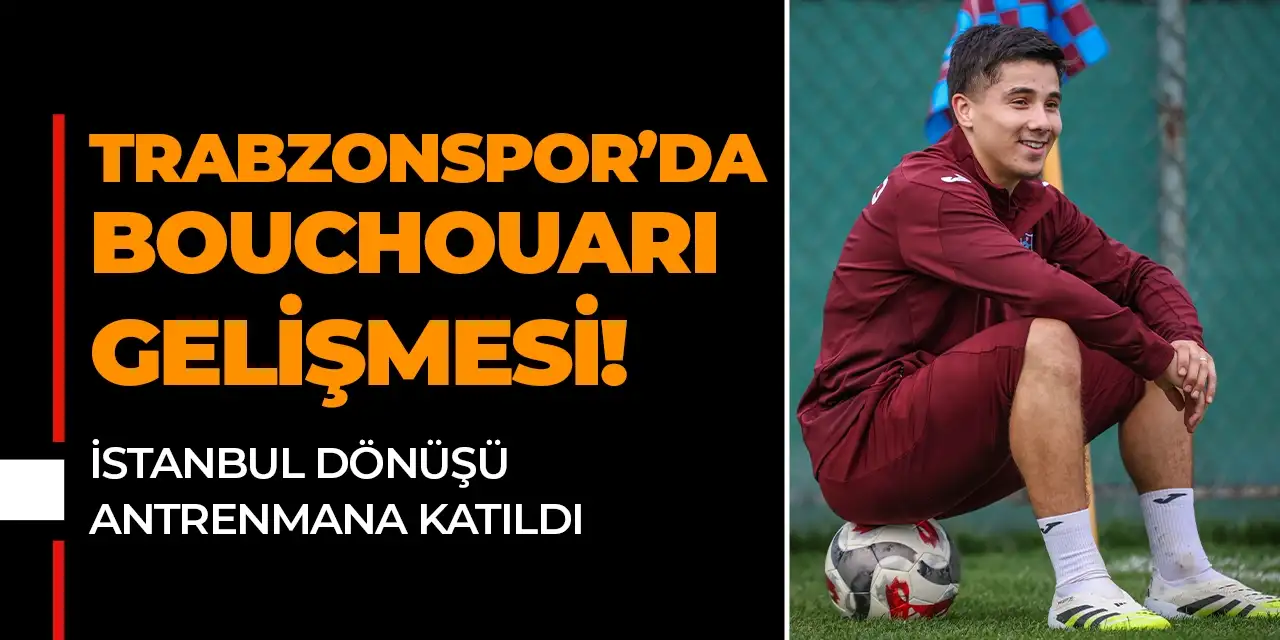 Trabzonspor'da Bouchouari gelişmesi: İstanbul dönüşü antrenmana katıldı!