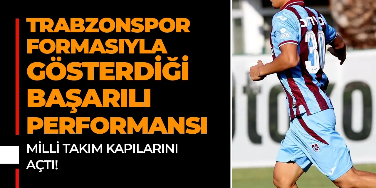 Trabzonspor formasıyla gösterdiği başarılı performans Milli Takım kapılarını açtı!