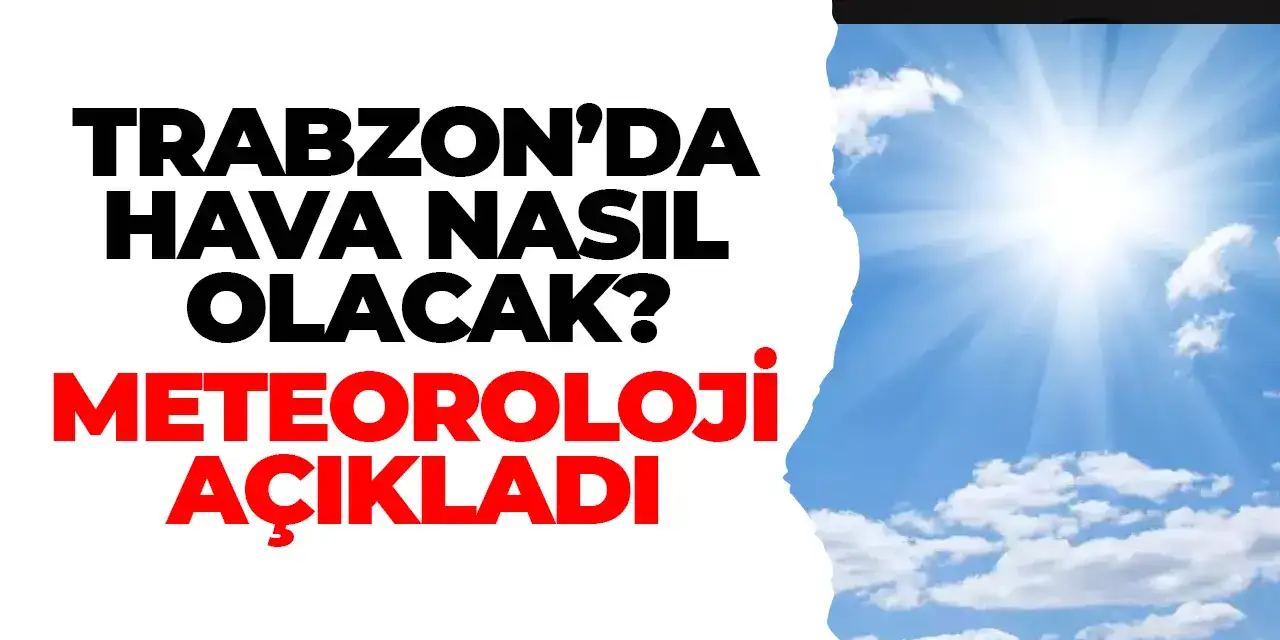 Trabzon'da hava nasıl olacak? Meteoroloji açıkladı