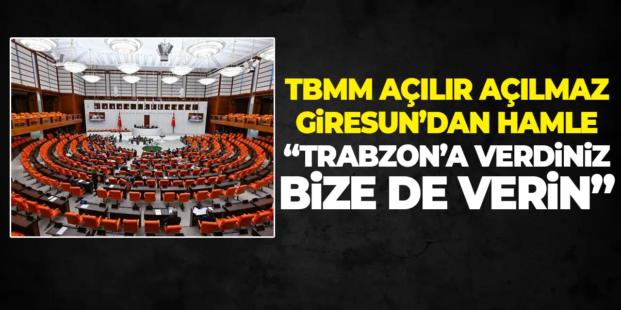TBMM açılır açılmaz Giresun'dan hamle “Trabzon’a verdiniz bize de verin”