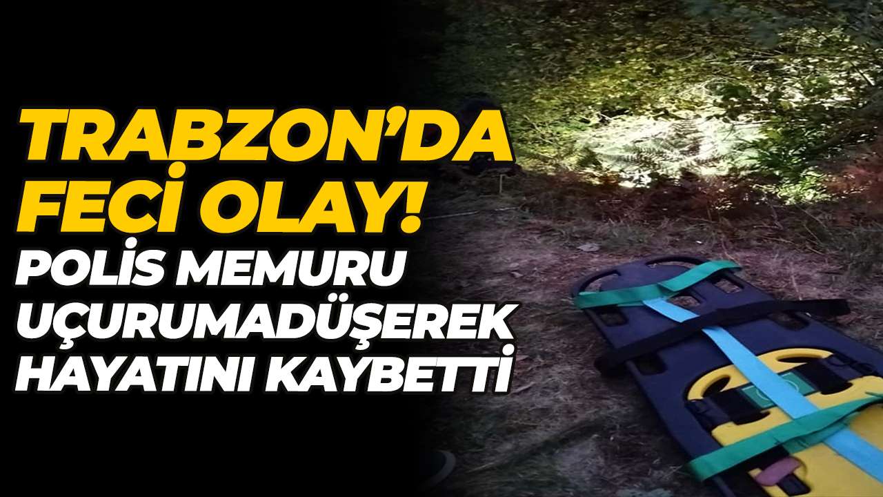 Trabzon’da feci olay! Polis memuru uçuruma düşerek hayatını kaybetti