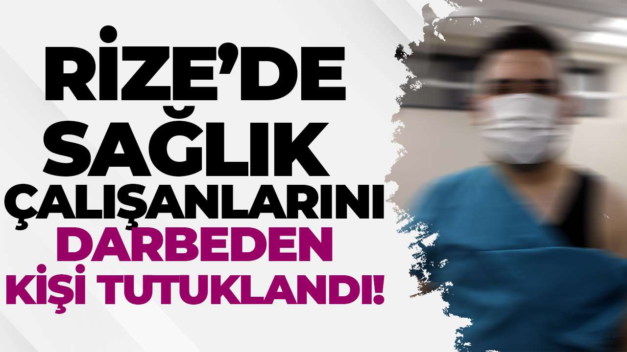 Rize’de sağlık çalışanlarını darbeden kişi tutuklandı