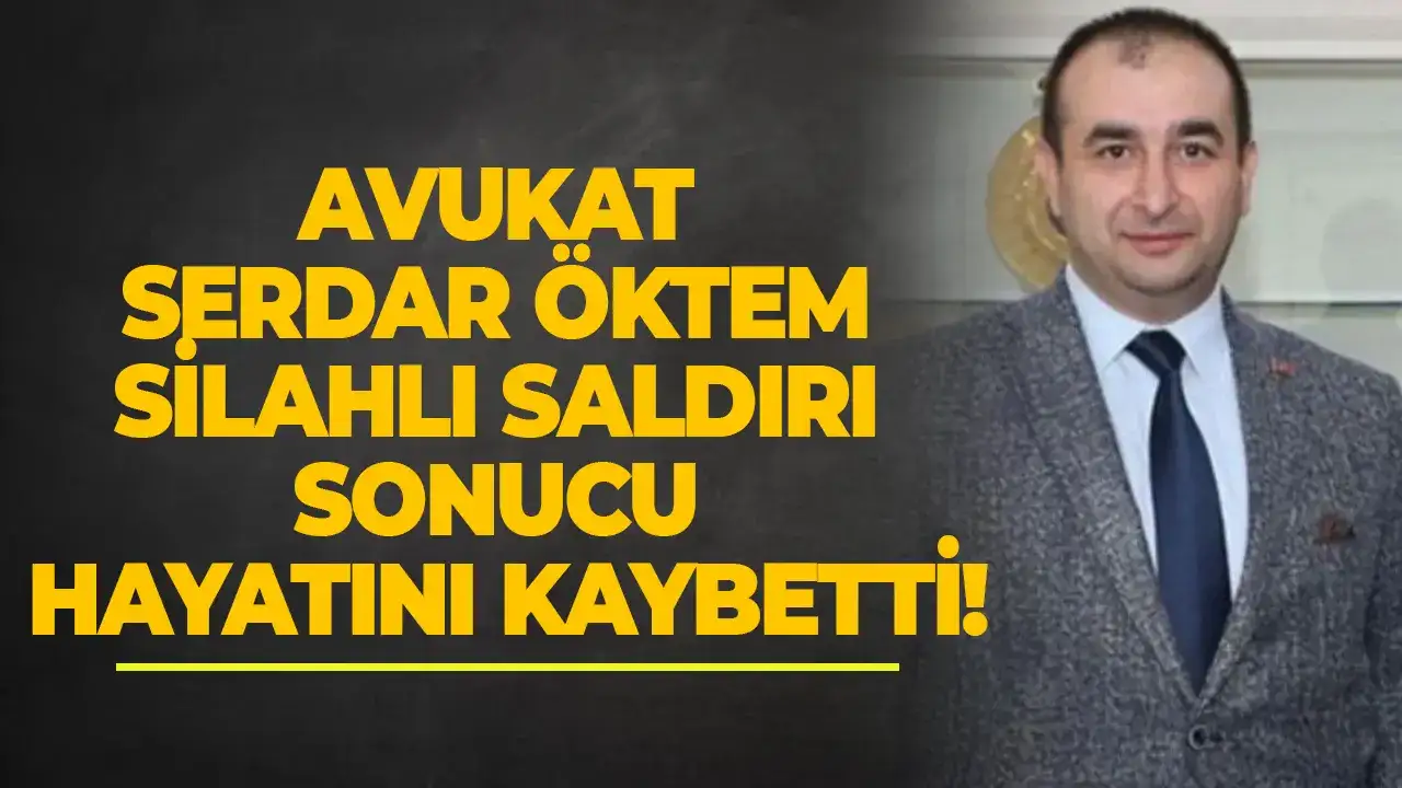 Avukat Serdar Öktem silahlı saldırı sonucu hayatını kaybetti!