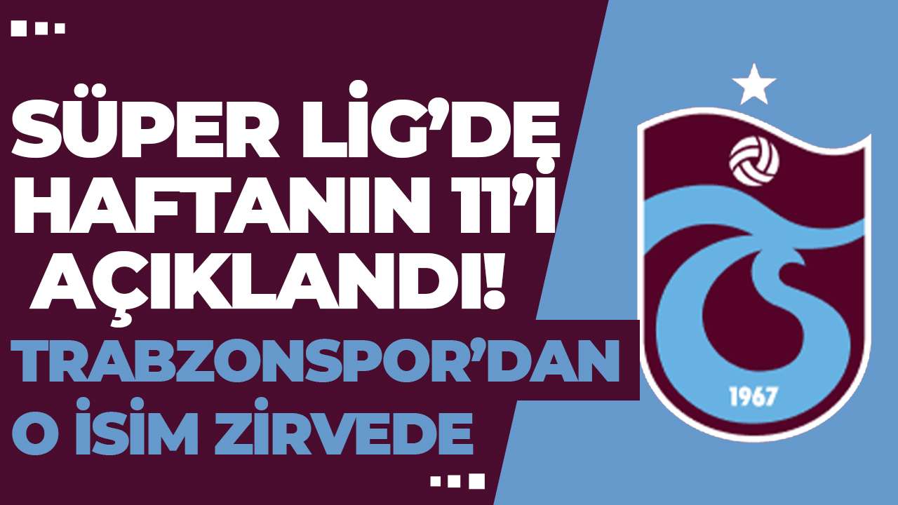 Süper Lig’de haftanın 11’i açıklandı! Trabzonspor’dan o isim zirvede