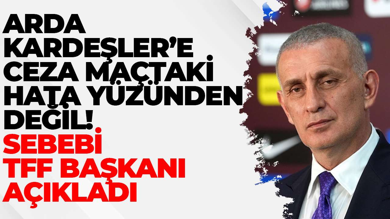 Arda Kardeşler’e ceza maçtaki hata yüzünden değil! Sebebi TFF başkanı açıkladı
