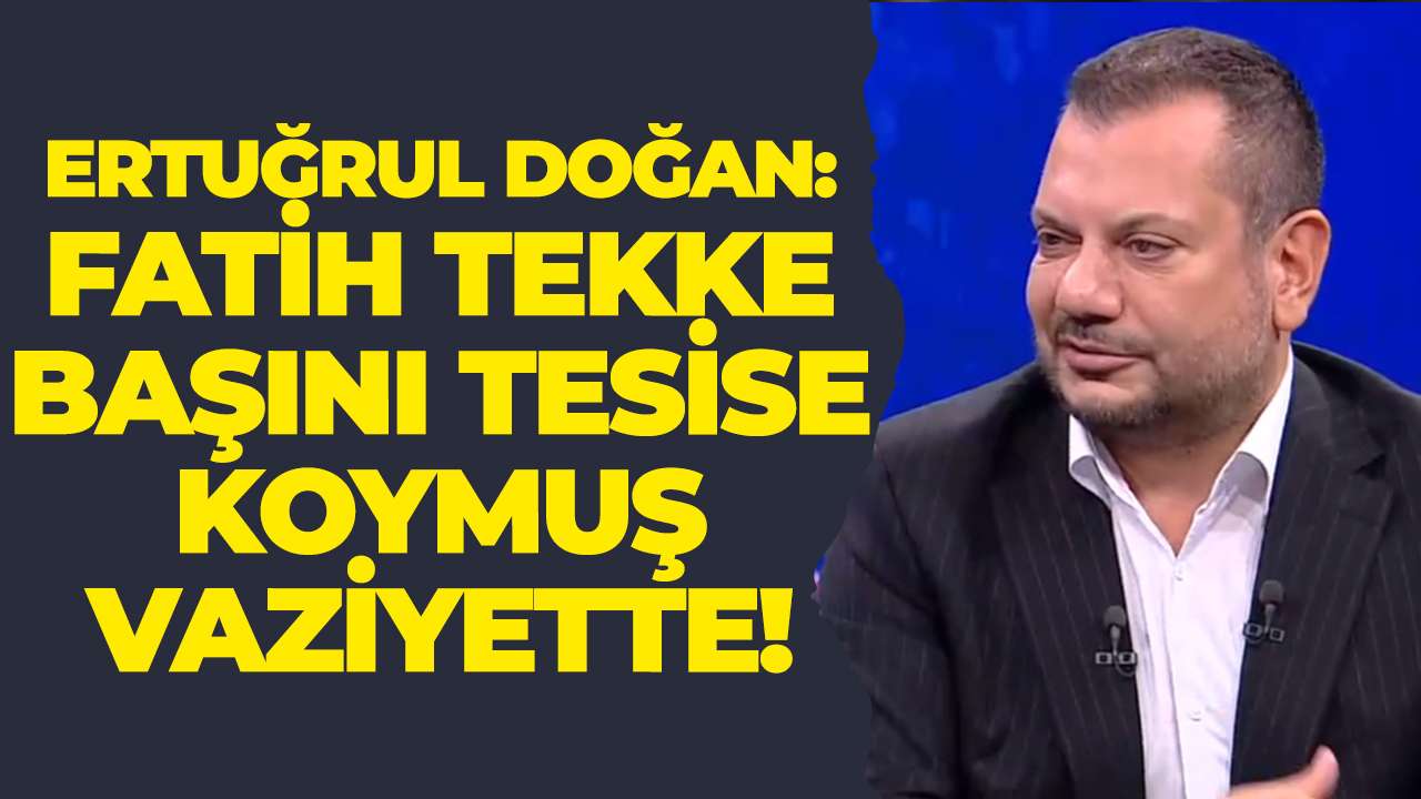 Ertuğrul Doğan: Fatih Tekke başını tesise koymuş vaziyette!