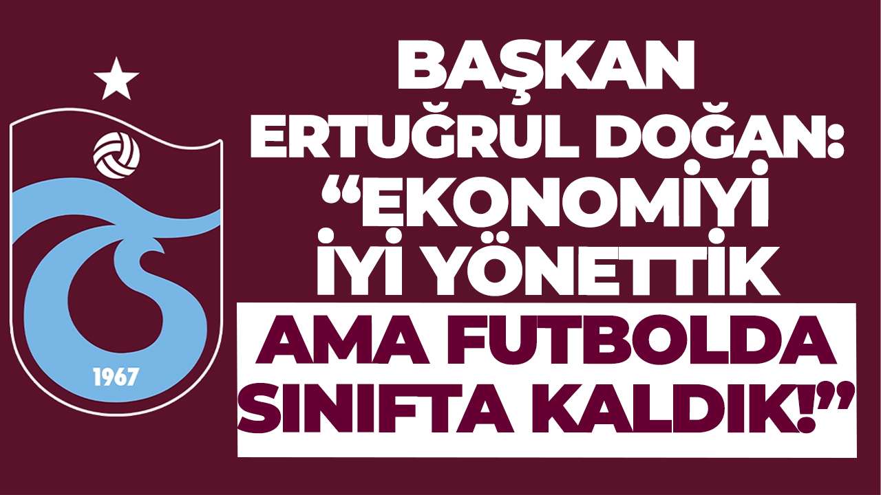 Başkan Ertuğrul Doğan: “Ekonomiyi iyi yönettik ama futbolda sınıfta kaldık!”