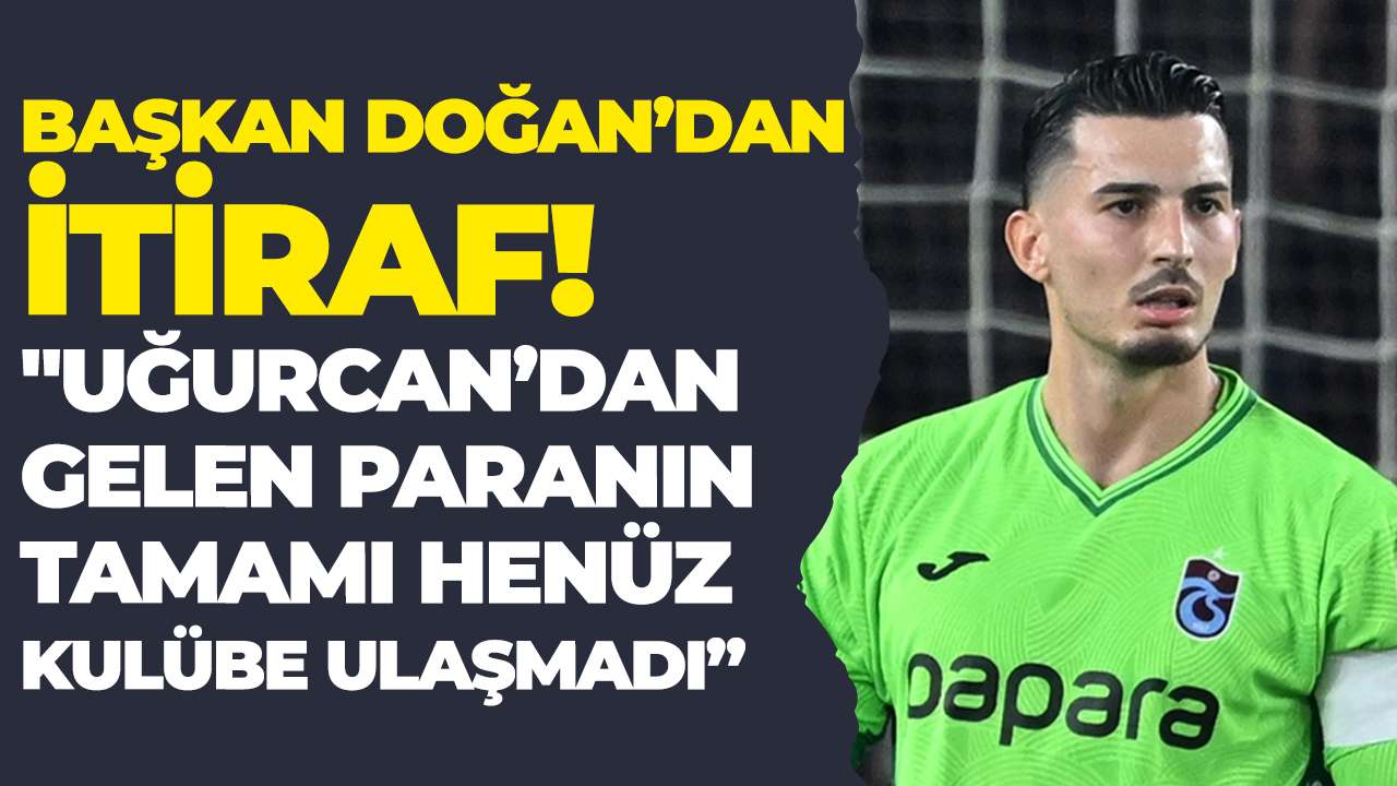 Başkan Doğan’dan itiraf! "Uğurcan’dan gelen paranın tamamı henüz kulübe ulaşmadı”