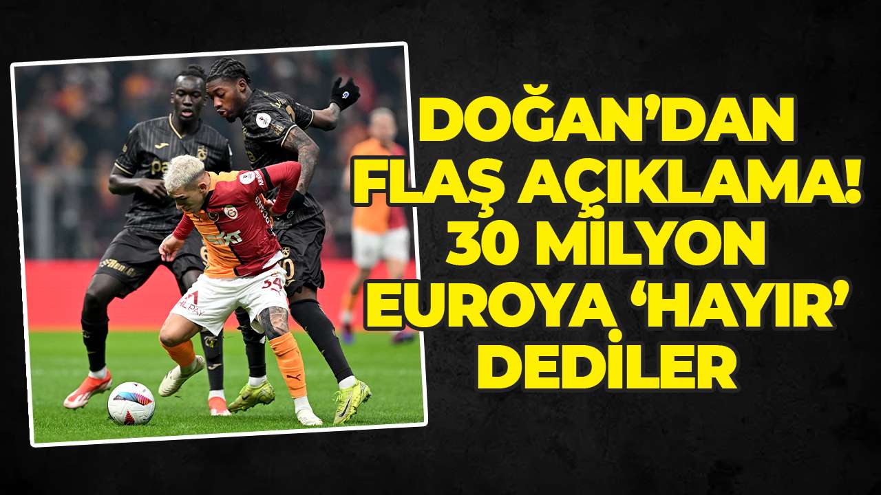 Doğan’dan flaş açıklama! 30 milyon euroya ‘hayır’ dediler