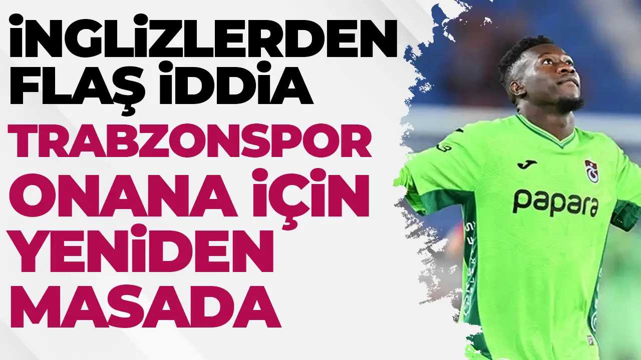 İngilizler duyurdu! Trabzonspor Onana için yeniden masada