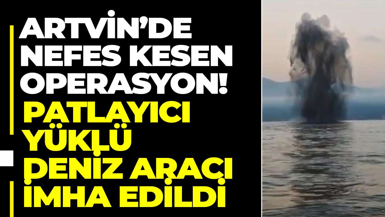 Artvin’de nefes kesen operasyon! Patlayıcı yüklü deniz aracı imha edildi